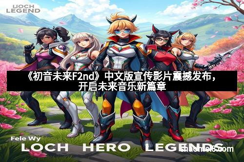 《初音未来F2nd》中文版宣传影片震撼发布,开启未来音乐新篇章
